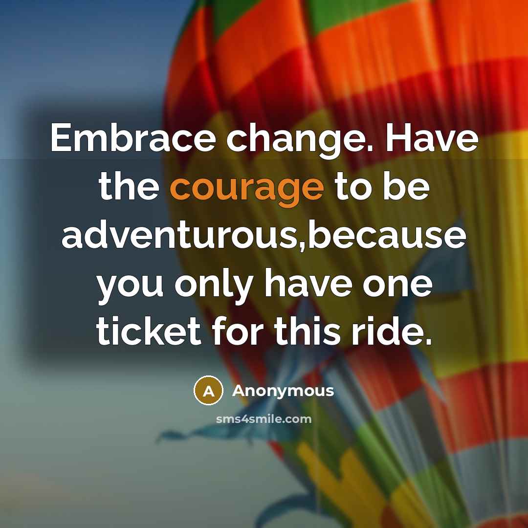 “Embrace change. Have the courage to be adventurous,because you only have one ticket for this ride.” quote by Anonymous