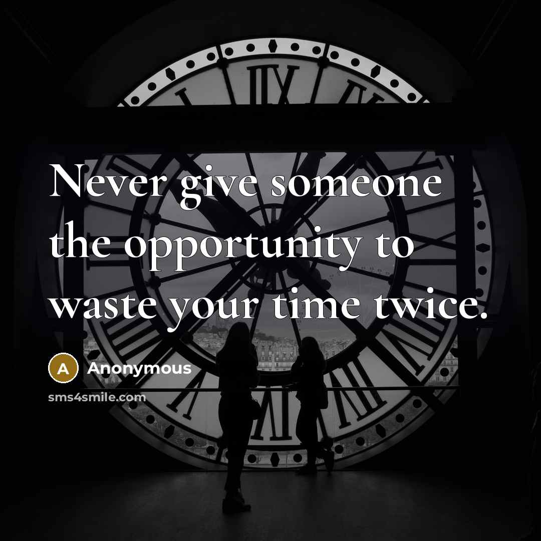 “Never give someone the opportunity to waste your time twice.” quote by Anonymous