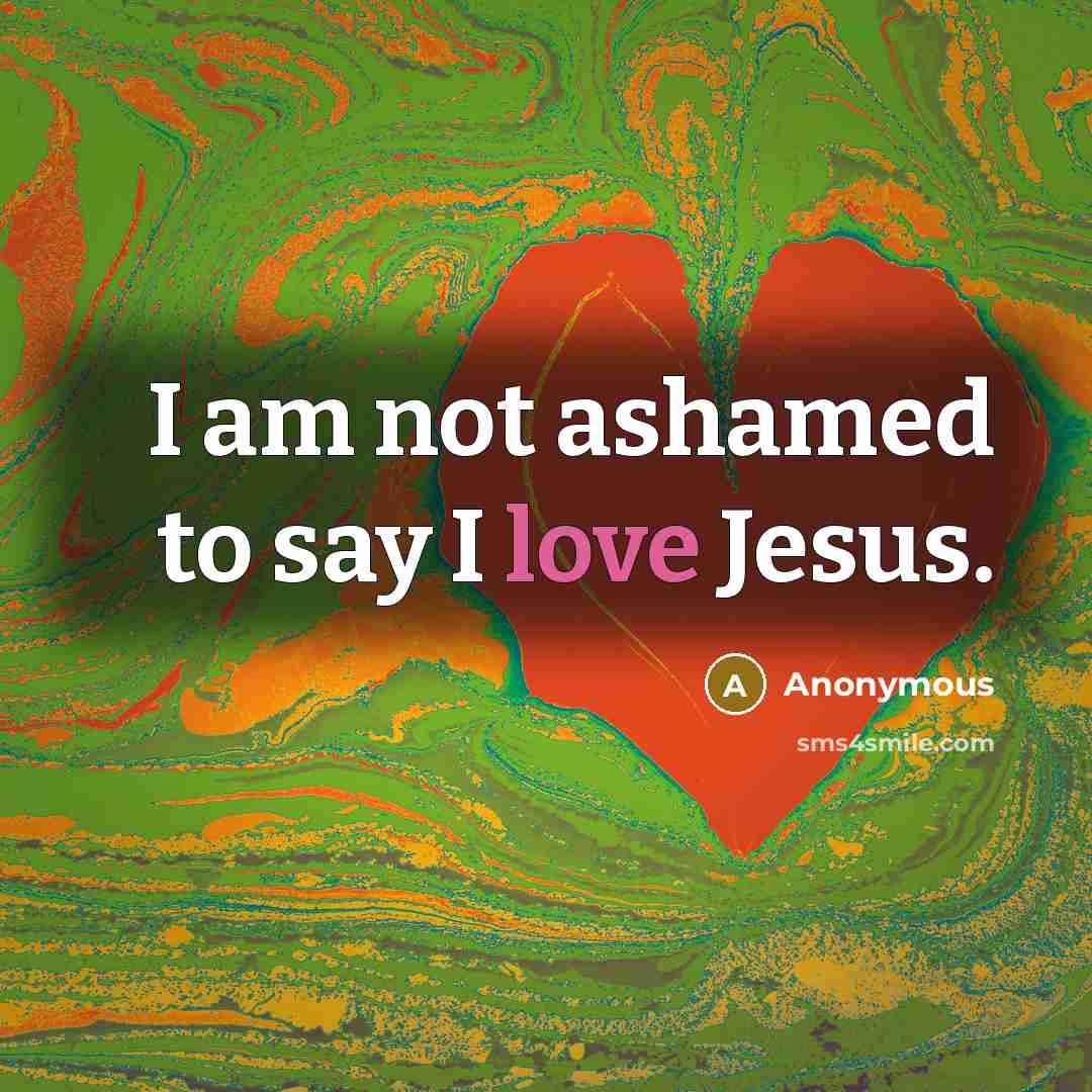 “I am not ashamed to say I love Jesus.” quote by Anonymous