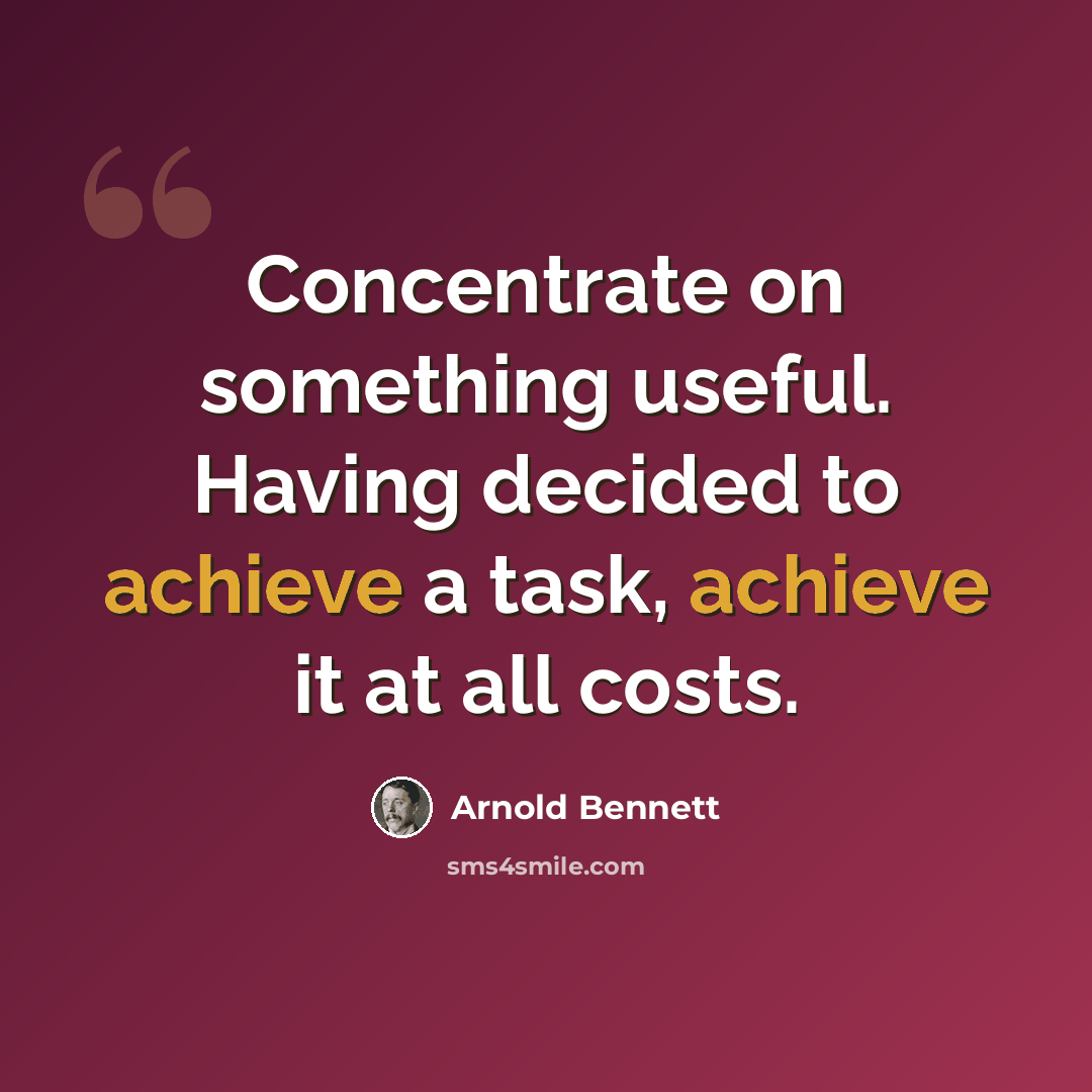 “Concentrate on something useful. Having decided to achieve a task, achieve it at all costs.” quote by Arnold Bennett