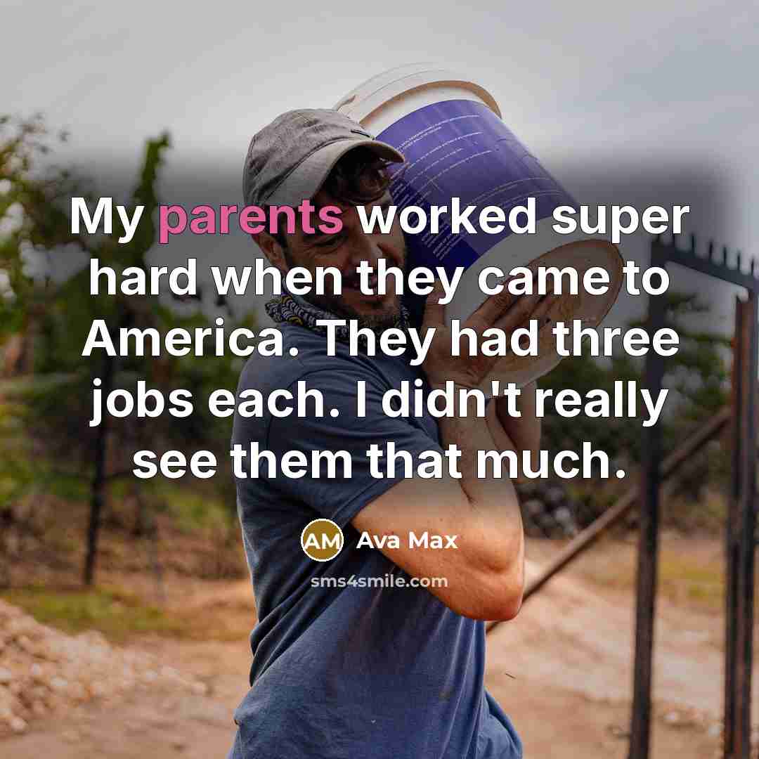 “My parents worked super hard when they came to America. They had three jobs each. I didn't really see them that much.” quote by Ava Max