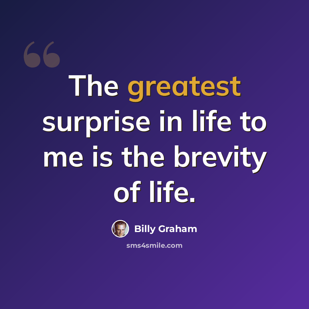 “The greatest surprise in life to me is the brevity of life.” quote by Billy Graham