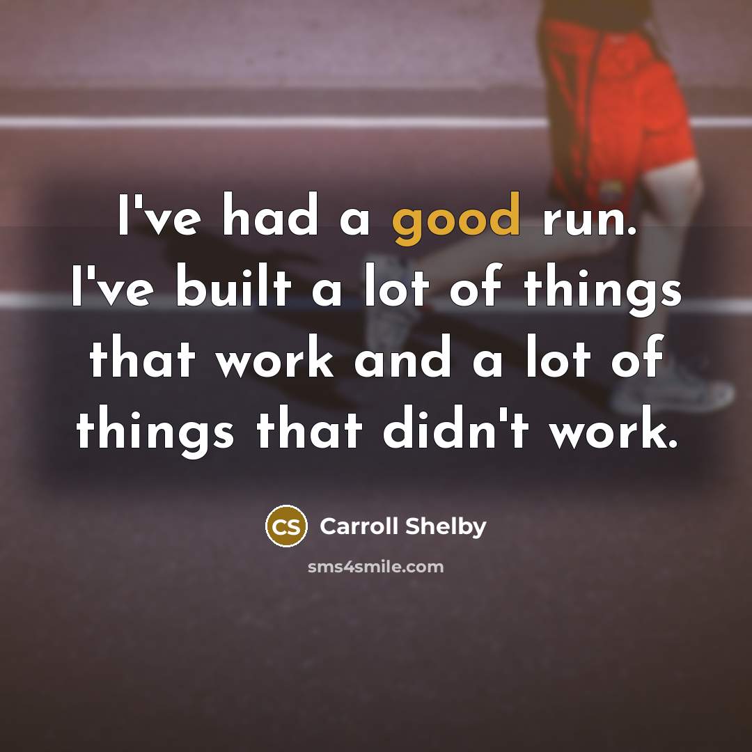 “I've had a good run. I've built a lot of things that work and a lot of things that didn't work.” quote by Carroll Shelby