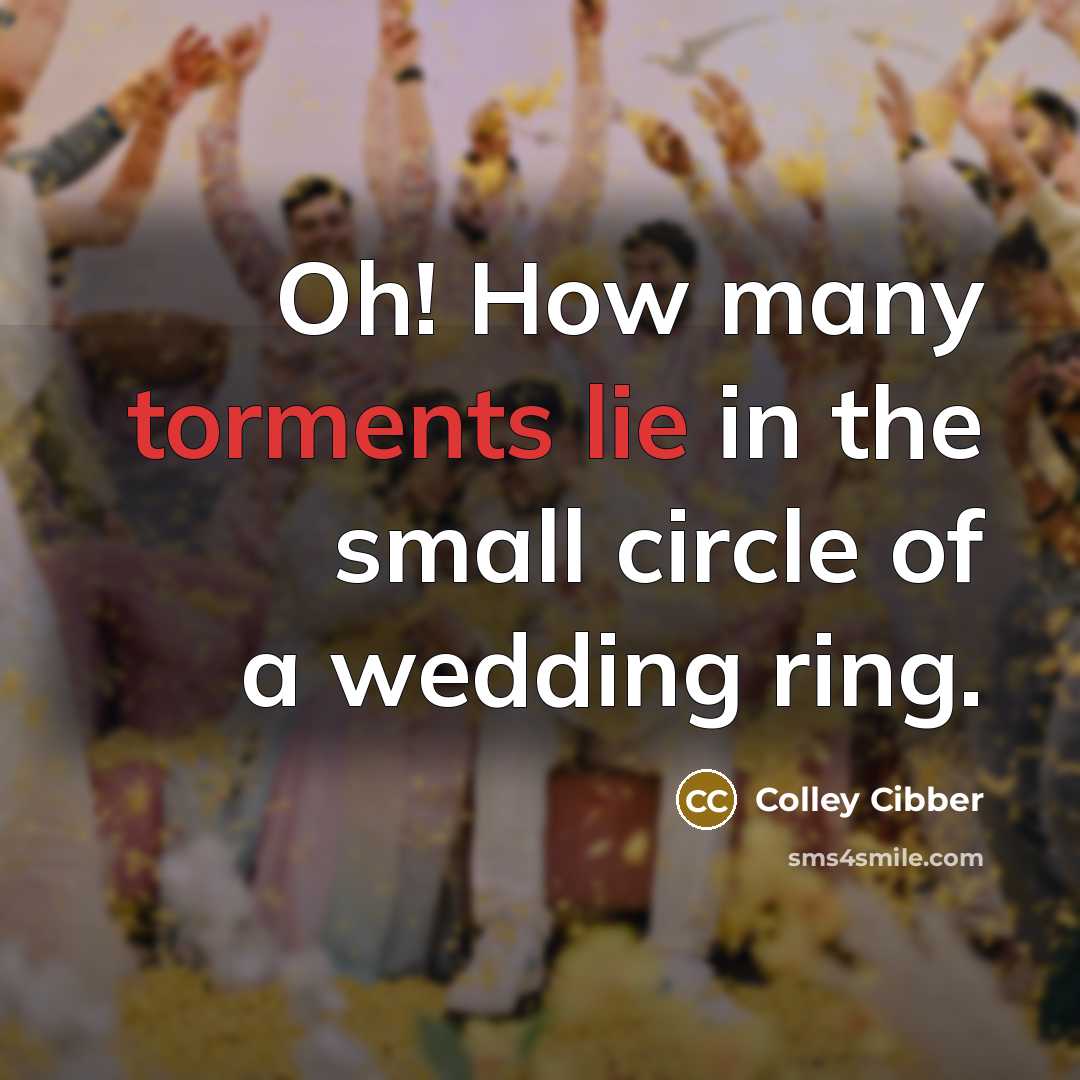 “Oh! How many torments lie in the small circle of a wedding ring.” quote by Colley Cibber