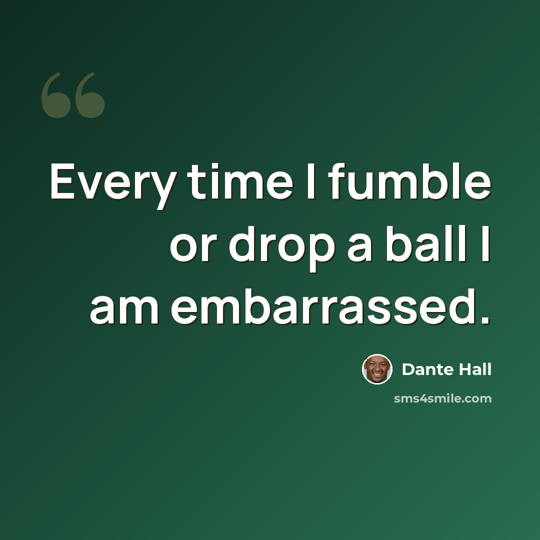 “Every time I fumble or drop a ball I am embarrassed.” quote by Dante Hall