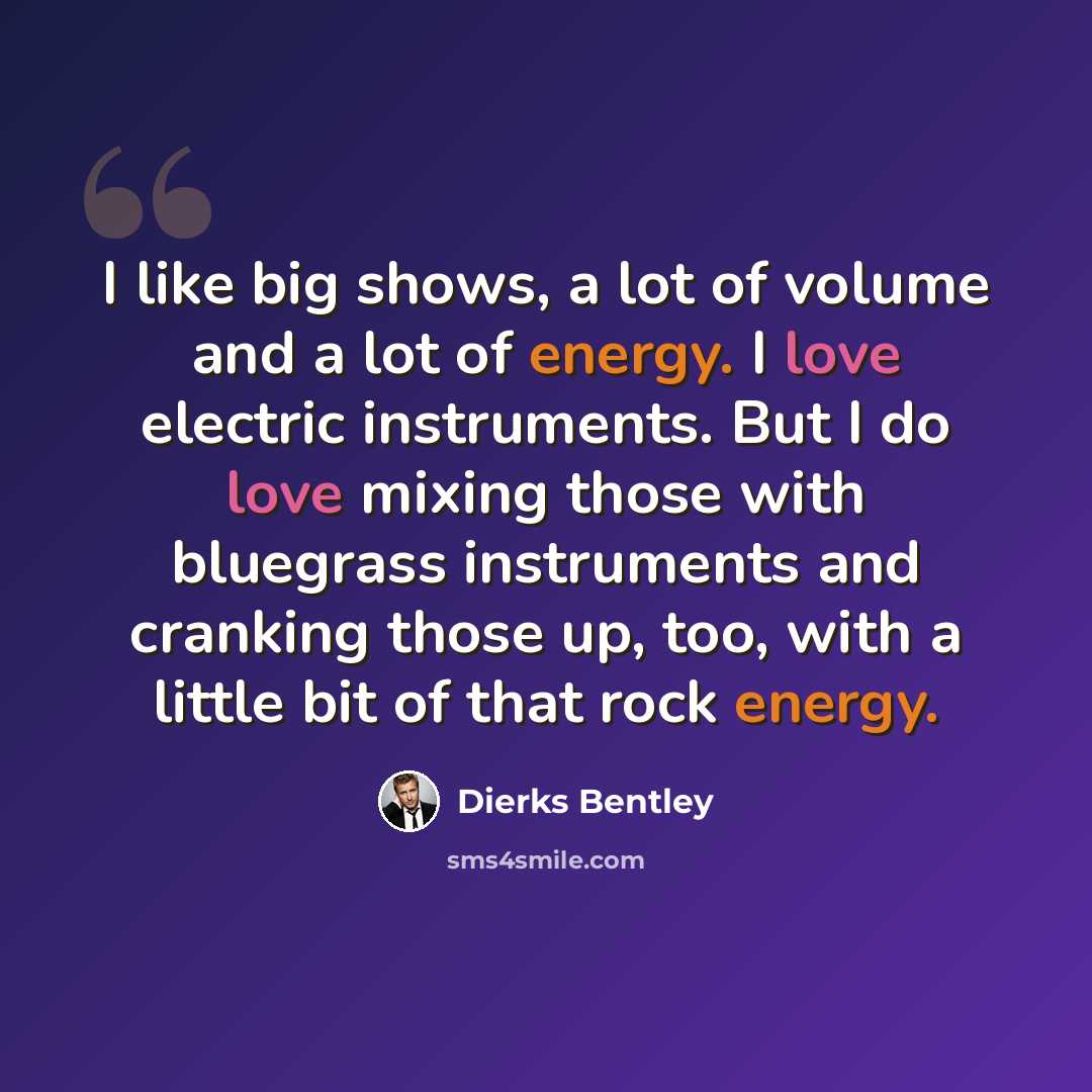 “I like big shows, a lot of volume and a lot of energy. I love electric instruments. But I do love mixing those with bluegrass instruments and cranking those up, too, with a little bit of that rock energy.” quote by Dierks Bentley