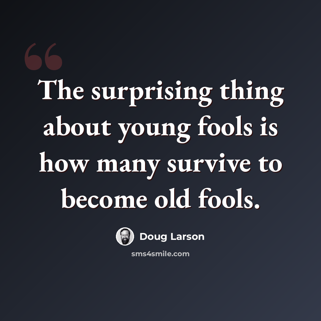 “The surprising thing about young fools is how many survive to become old fools.” quote by Doug Larson