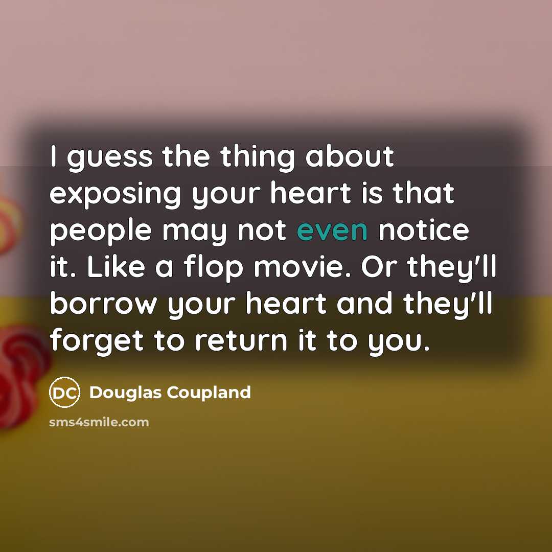 “I guess the thing about exposing your heart is that people may not even notice it. Like a flop movie. Or they'll borrow your heart and they'll forget to return it to you.” quote by Douglas Coupland