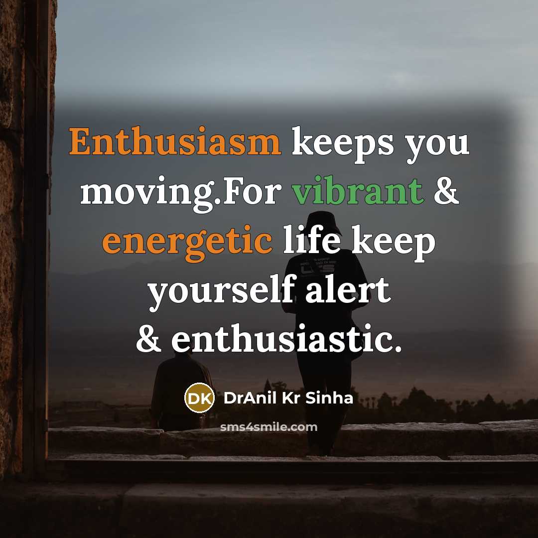 “Enthusiasm keeps you moving.For vibrant & energetic life keep yourself alert & enthusiastic.” quote by DrAnil Kr Sinha