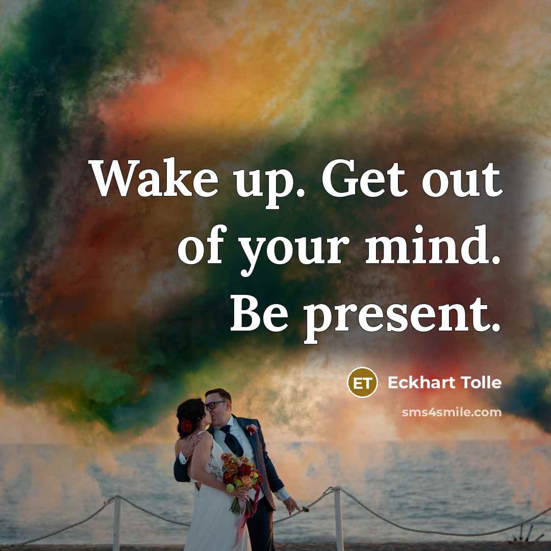 “Wake up. Get out of your mind. Be present.” quote by Eckhart Tolle