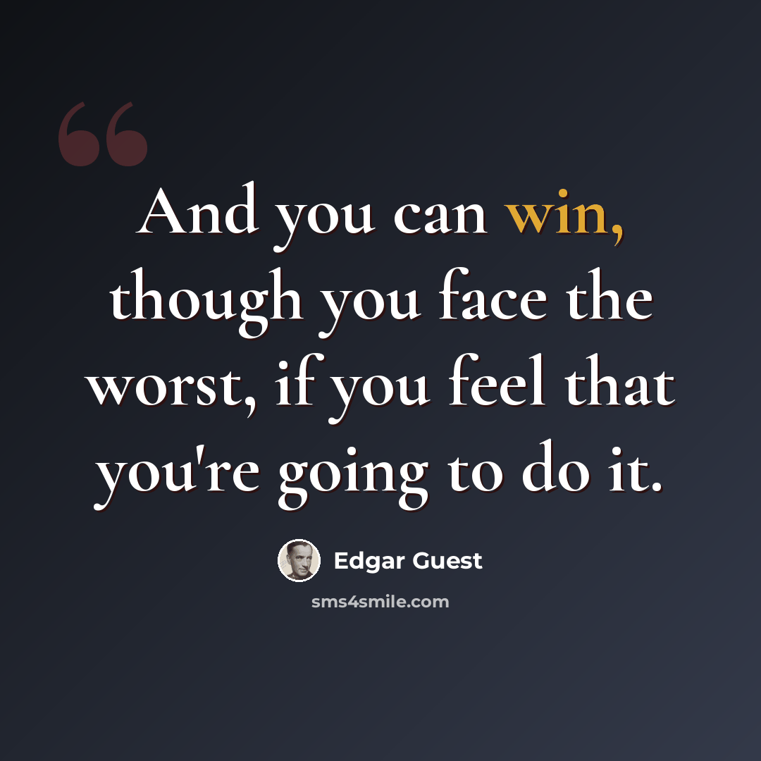 “And you can win, though you face the worst, if you feel that you're going to do it.” quote by Edgar Guest