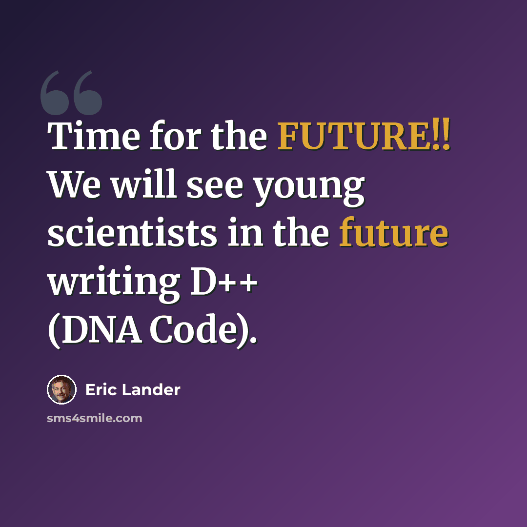 “Time for the FUTURE!! We will see young scientists in the future writing D++ (DNA Code).” quote by Eric Lander