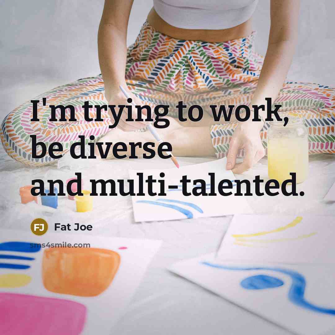“I'm trying to work, be diverse and multi-talented.” quote by Fat Joe
