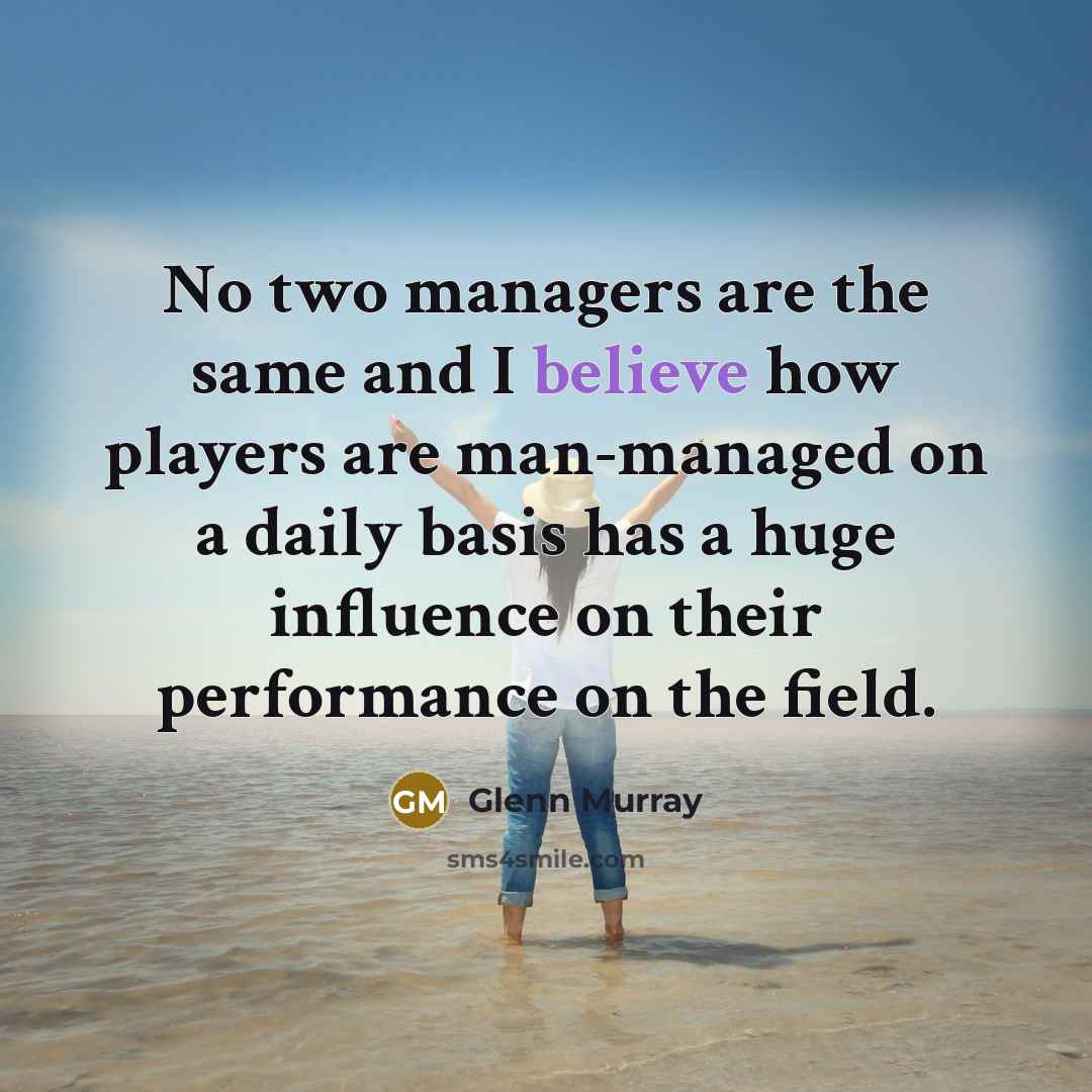 “No two managers are the same and I believe how players are man-managed on a daily basis has a huge influence on their performance on the field.” quote by Glenn Murray