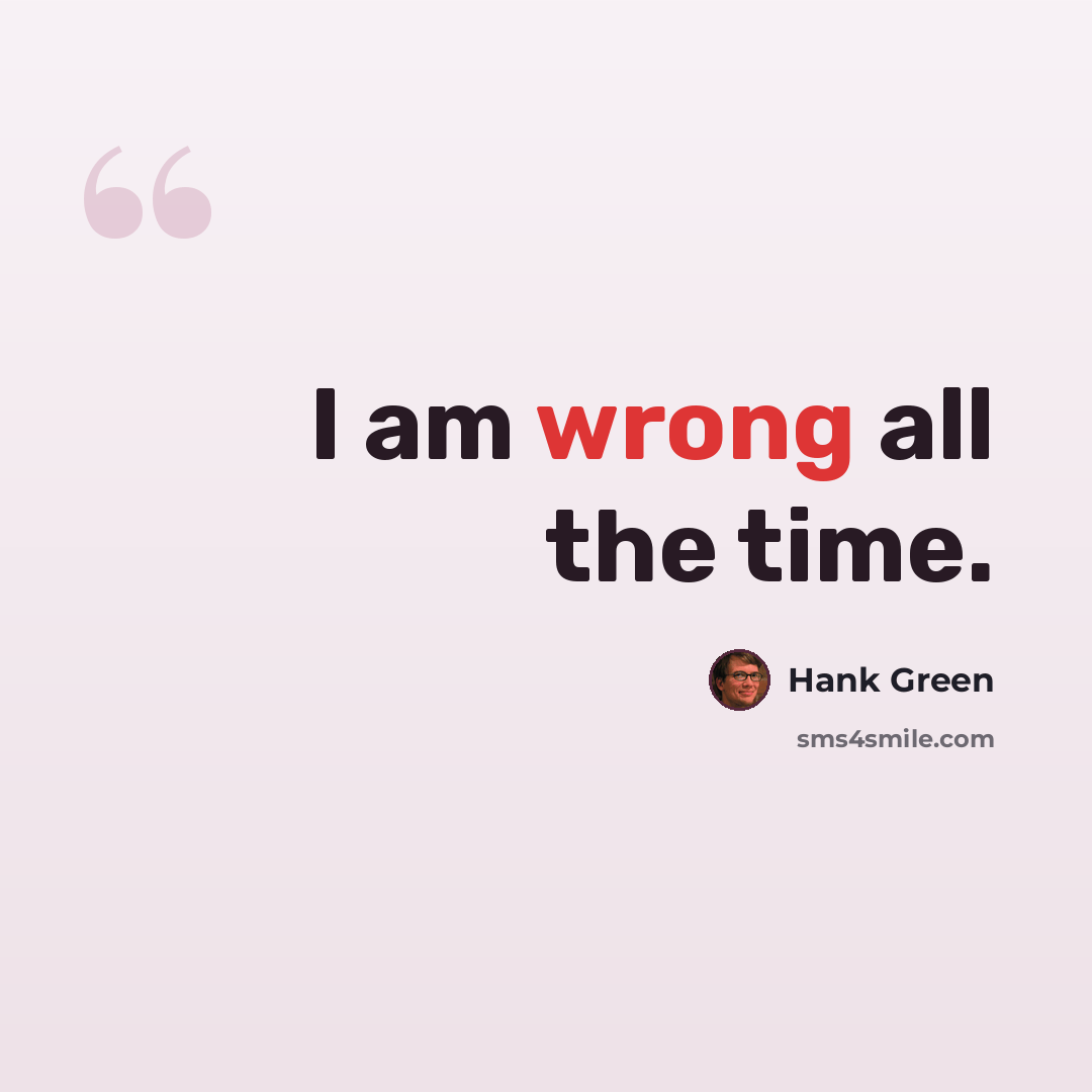 “I am wrong all the time.” quote by Hank Green
