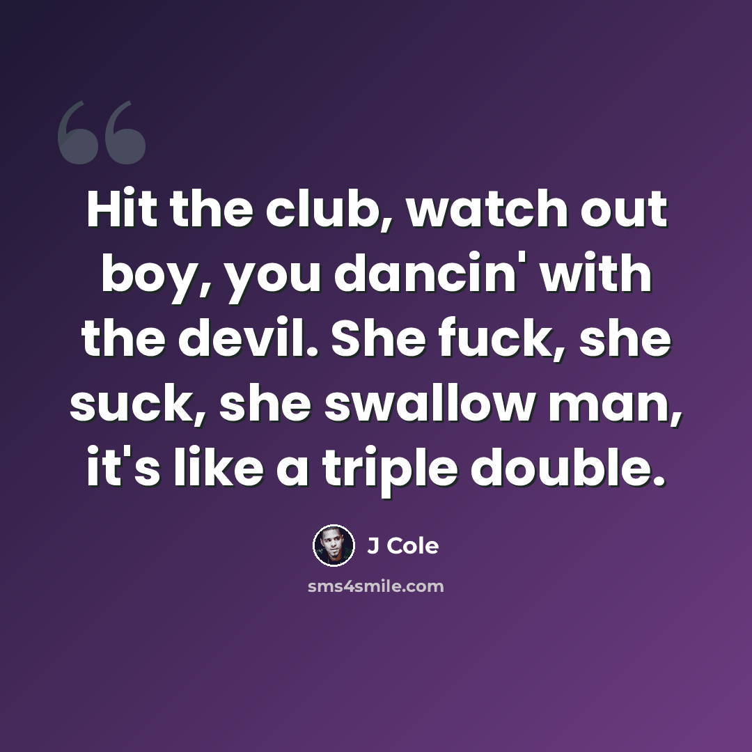 “Hit the club, watch out boy, you dancin' with the devil. She fuck, she suck, she swallow man, it's like a triple double.” quote by J Cole
