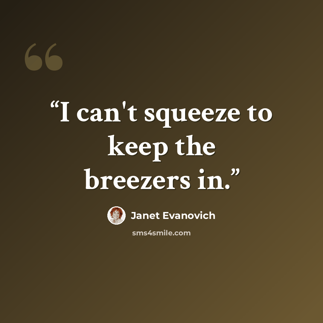 “I can't squeeze to keep the breezers in.” quote by Janet Evanovich