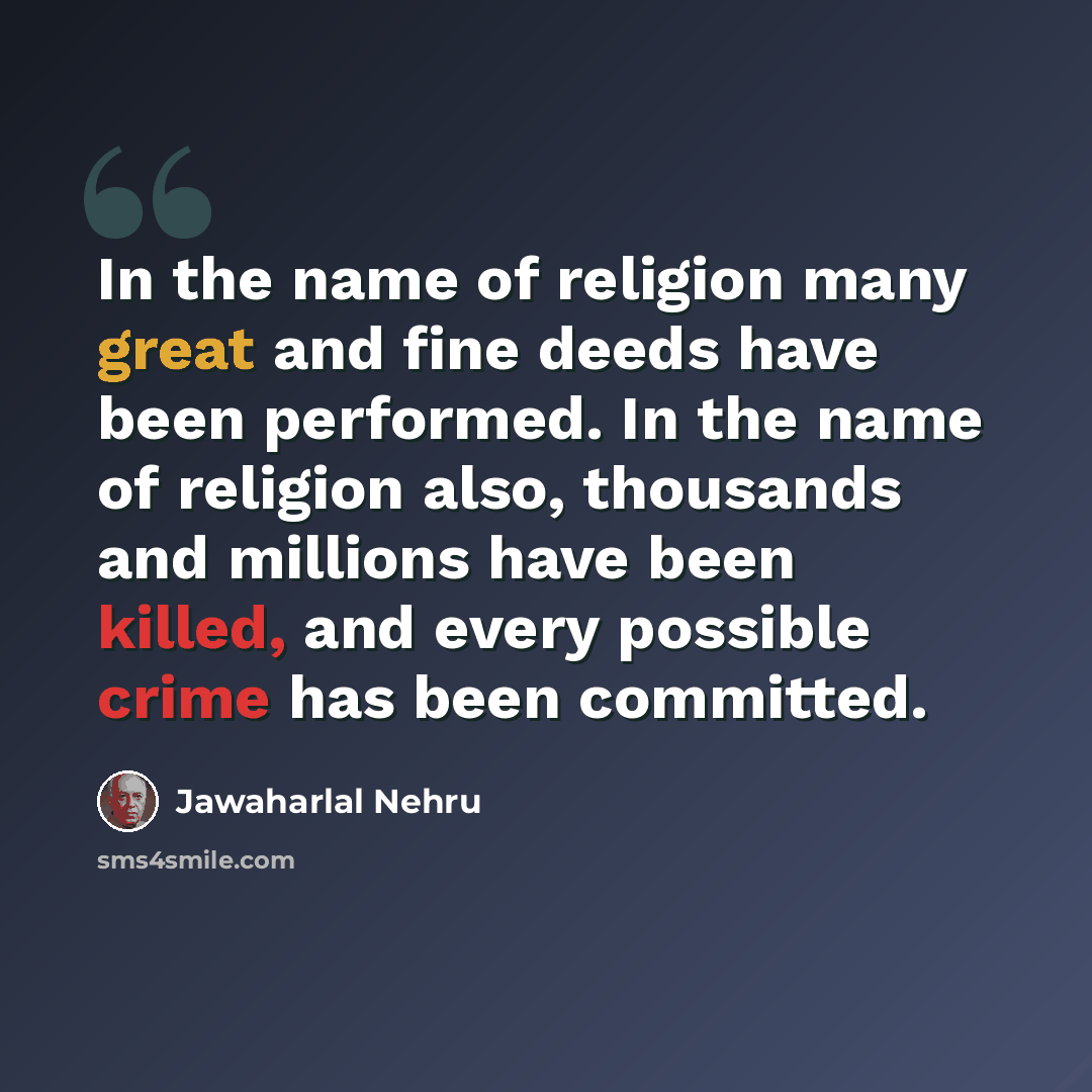 “In the name of religion many great and fine deeds have been performed. In the name of religion also, thousands and millions have been killed, and every possible crime has been committed.” quote by Jawaharlal Nehru