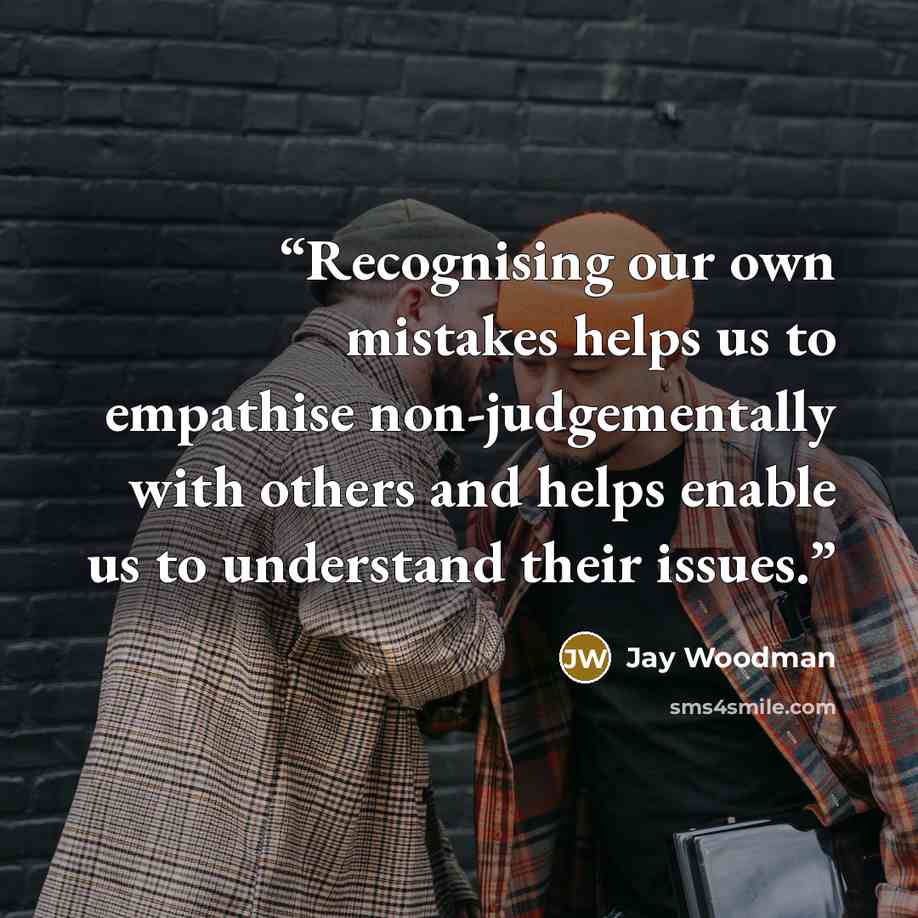 “Recognising our own mistakes helps us to empathise non-judgementally with others and helps enable us to understand their issues.” quote by Jay Woodman