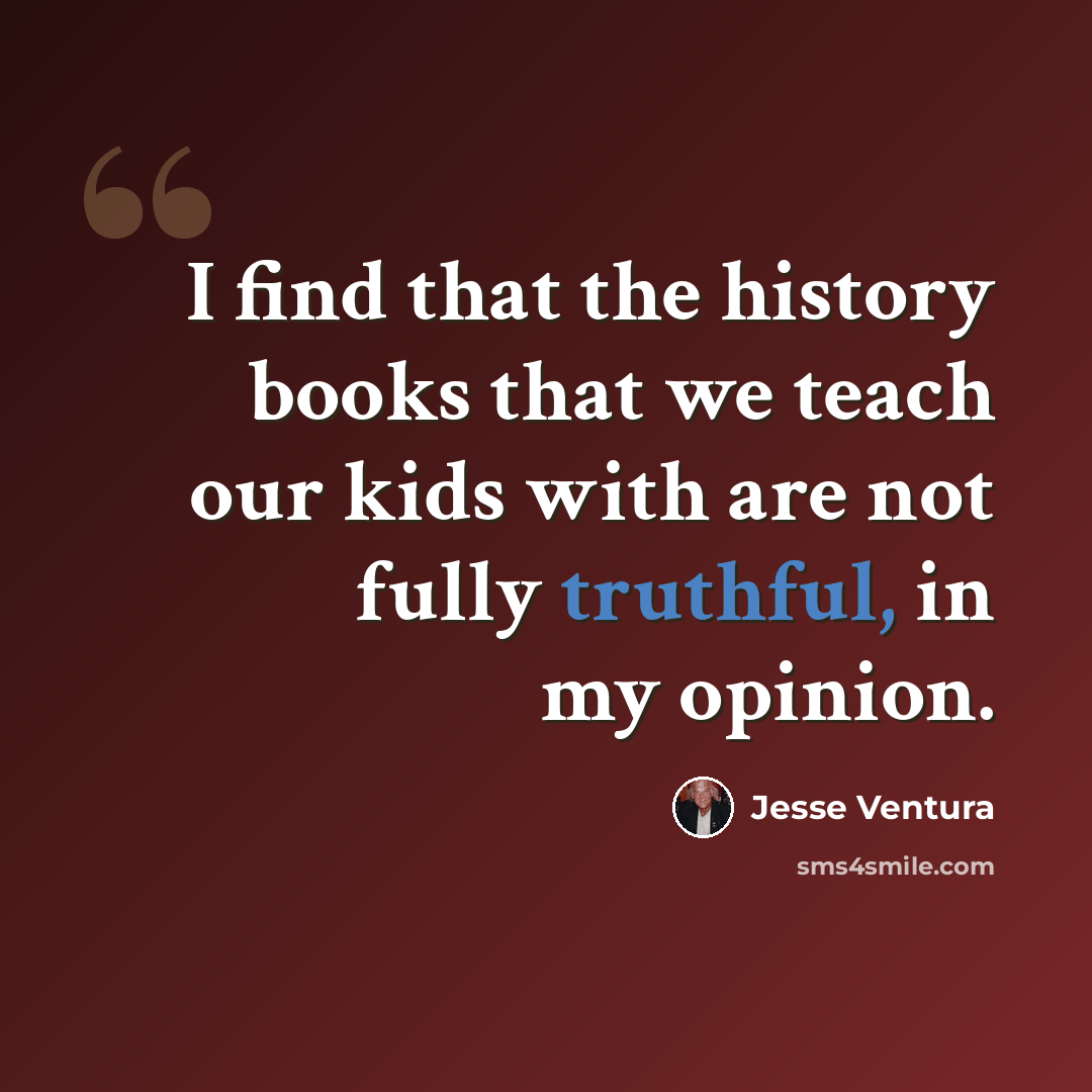 “I find that the history books that we teach our kids with are not fully truthful, in my opinion.” quote by Jesse Ventura