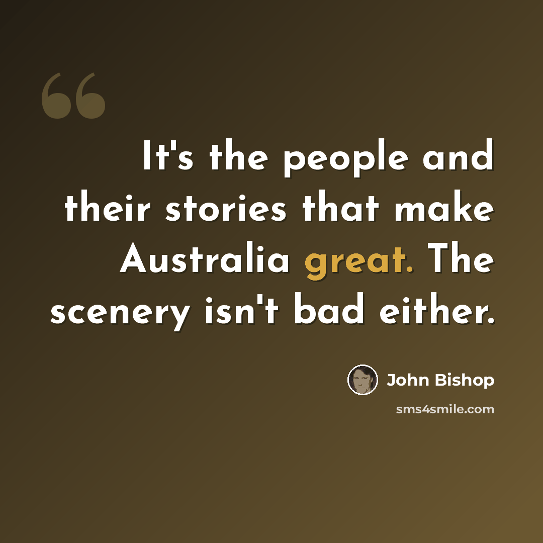“It's the people and their stories that make Australia great. The scenery isn't bad either.” quote by John Bishop