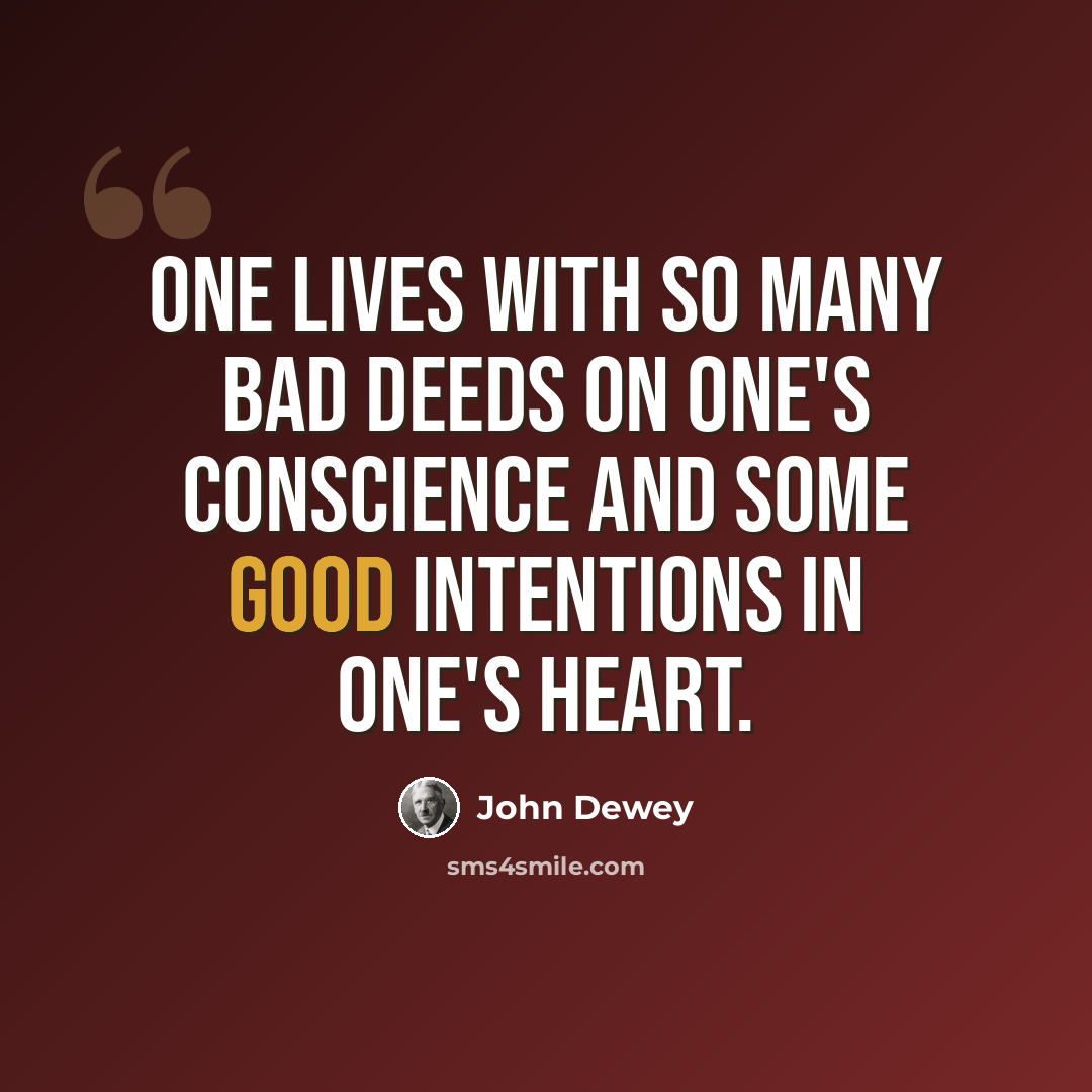 “One lives with so many bad deeds on one's conscience and some good intentions in one's heart.” quote by John Dewey