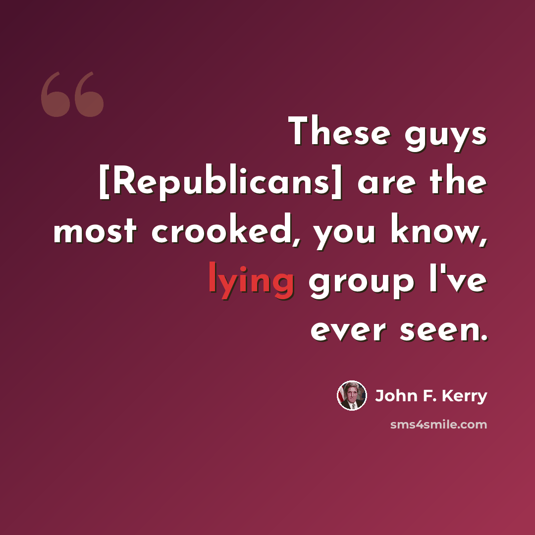 “These guys [Republicans] are the most crooked, you know, lying group I've ever seen.” quote by John F. Kerry