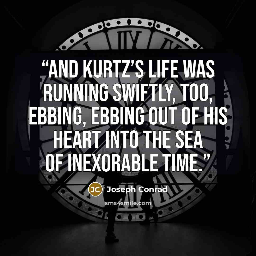 “and Kurtz’s life was running swiftly, too, ebbing, ebbing out of his heart into the sea of inexorable time.” quote by Joseph Conrad