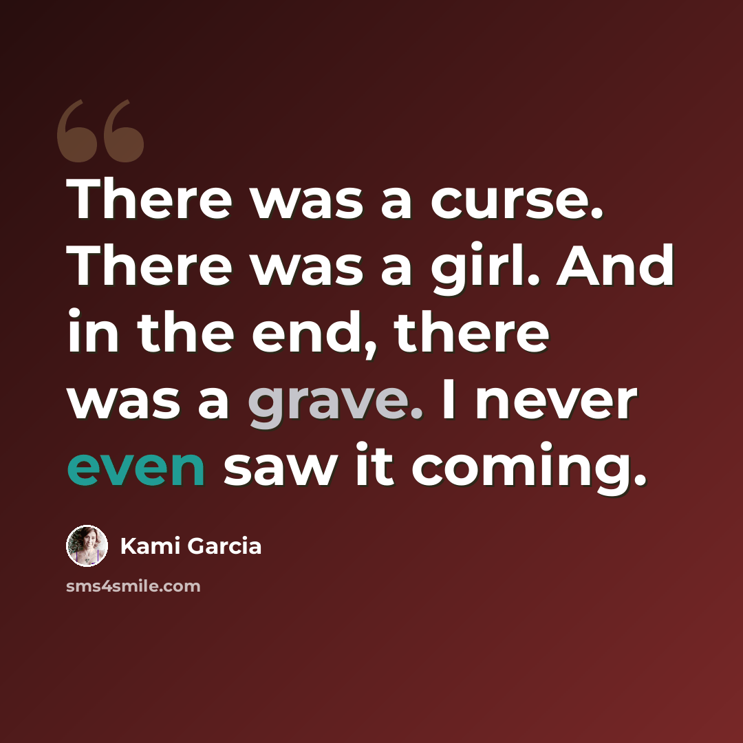 “There was a curse. There was a girl. And in the end, there was a grave. I never even saw it coming.” quote by Kami Garcia