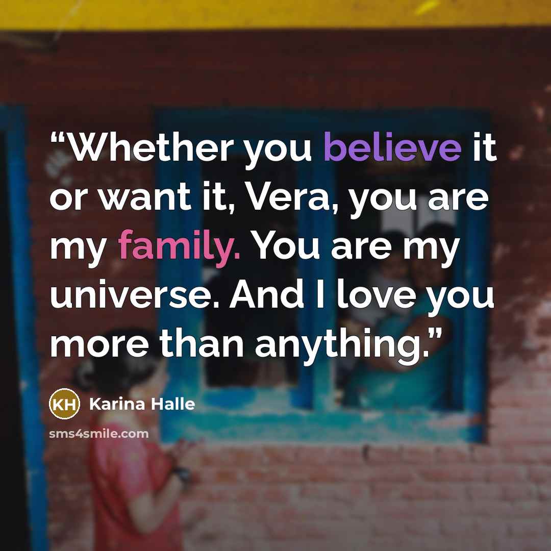 “Whether you believe it or want it, Vera, you are my family. You are my universe. And I love you more than anything.” quote by Karina Halle