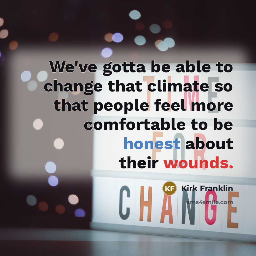 “We've gotta be able to change that climate so that people feel more comfortable to be honest about their wounds.” quote by Kirk Franklin