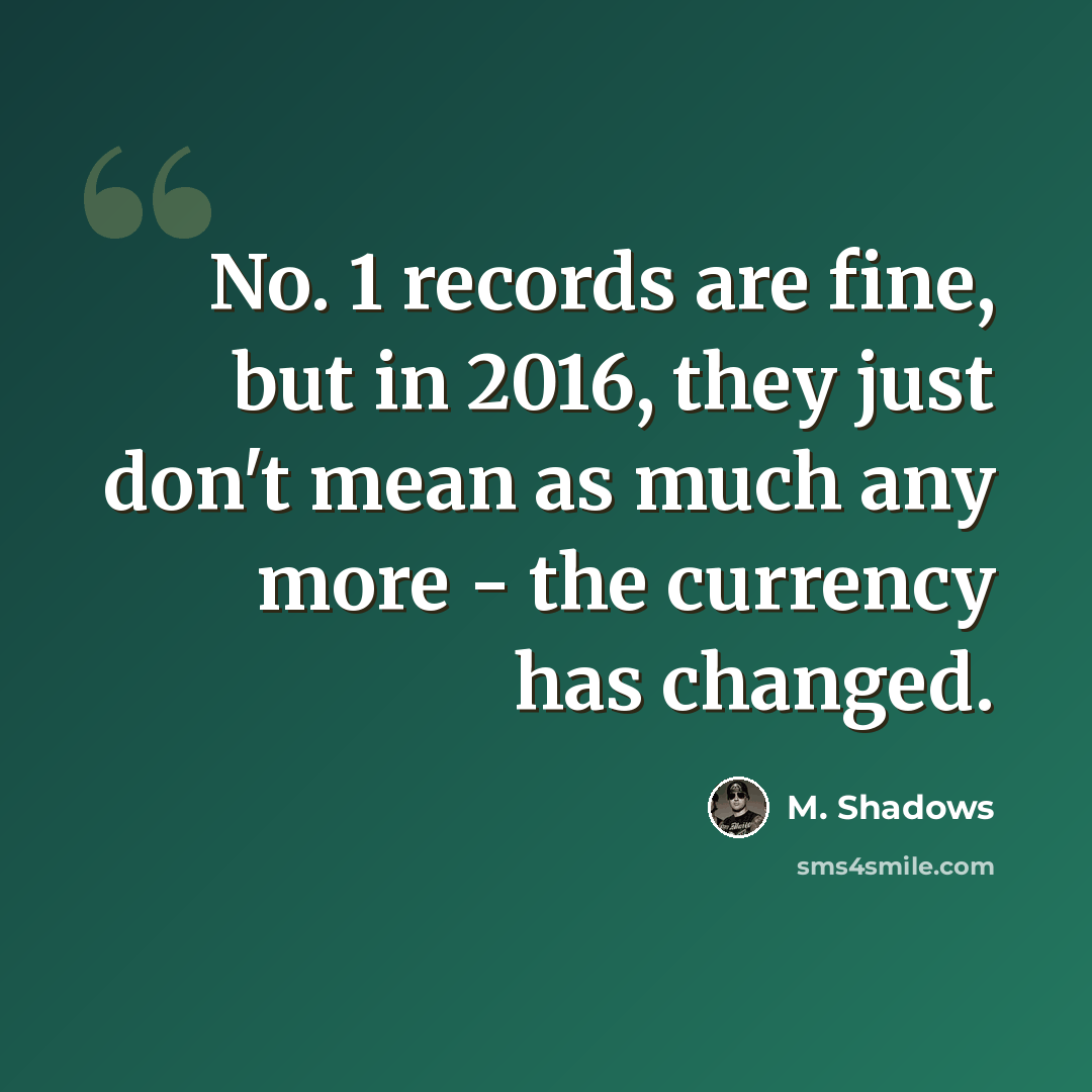 “No. 1 records are fine, but in 2016, they just don't mean as much any more - the currency has changed.” quote by M. Shadows