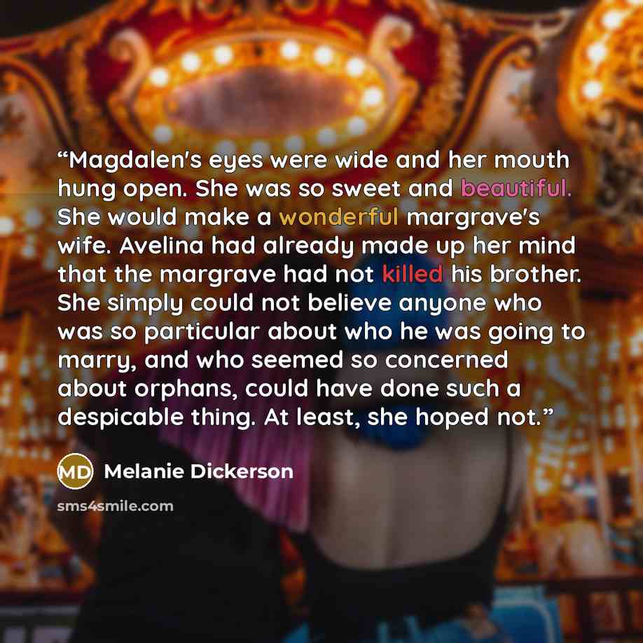 “Magdalen's eyes were wide and her mouth hung open. She was so sweet and beautiful. She would make a wonderful margrave's wife. Avelina had already made up her mind that the margrave had not killed his brother. She simply could not believe anyone who was so particular about who he was going to…” quote by Melanie Dickerson