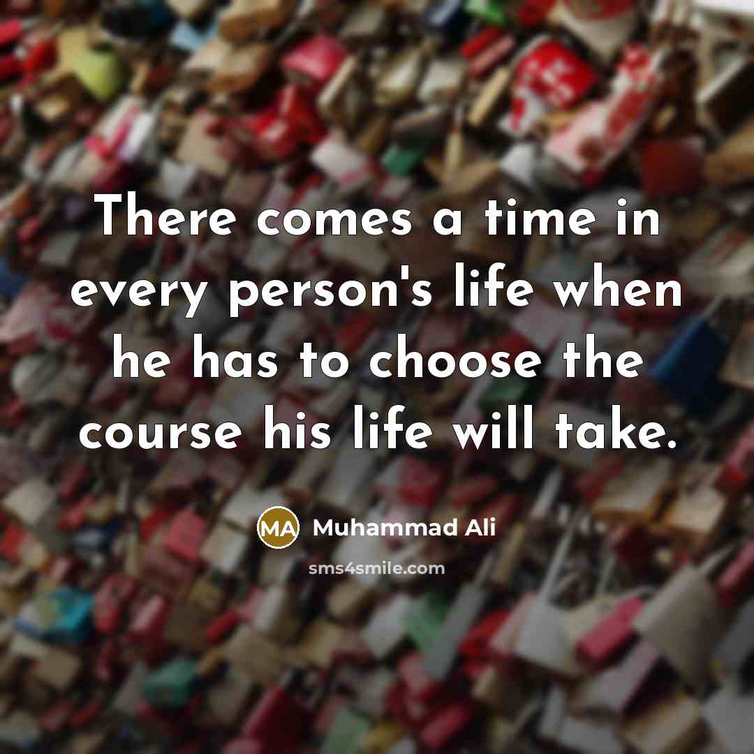 “There comes a time in every person's life when he has to choose the course his life will take.” quote by Muhammad Ali