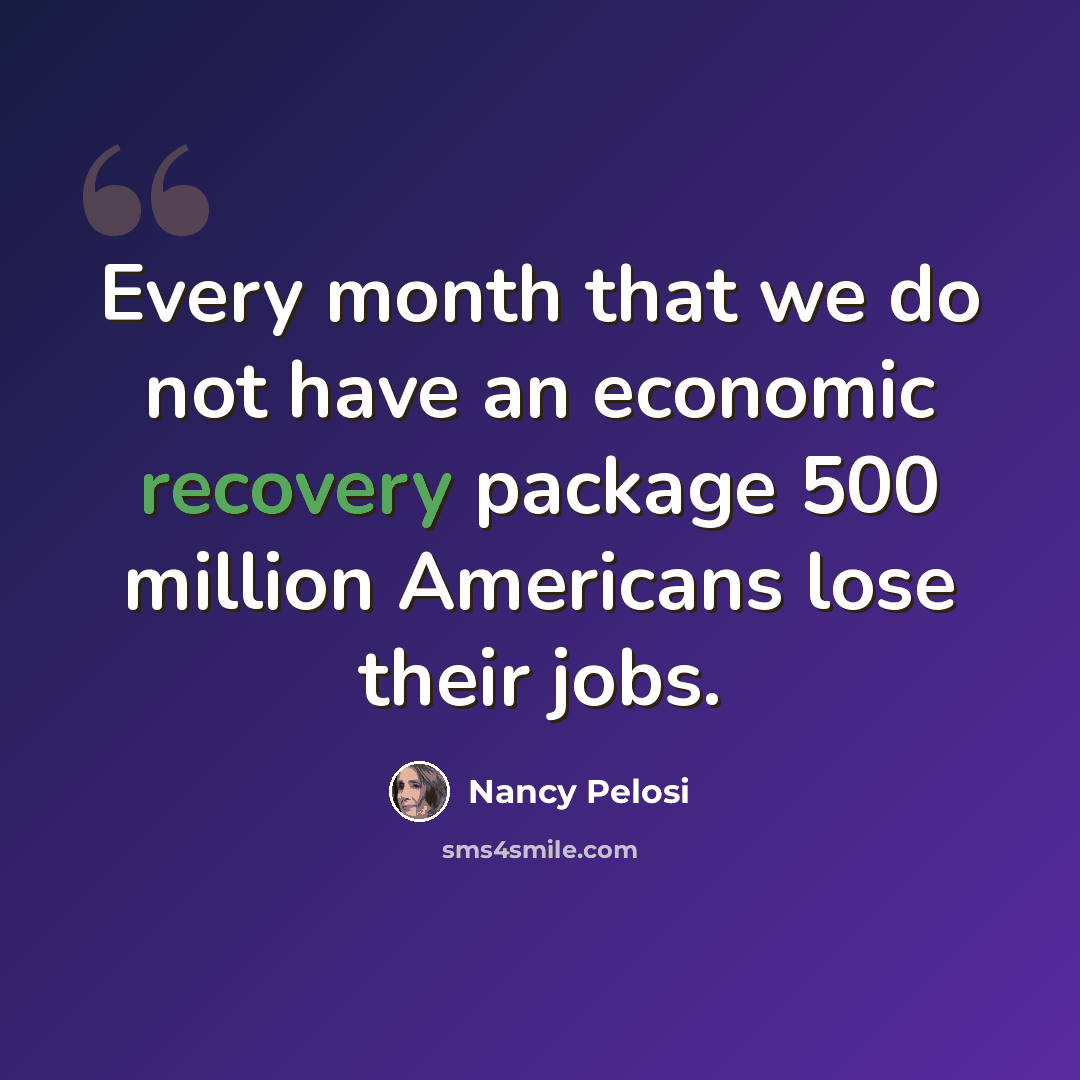 “Every month that we do not have an economic recovery package 500 million Americans lose their jobs.” quote by Nancy Pelosi