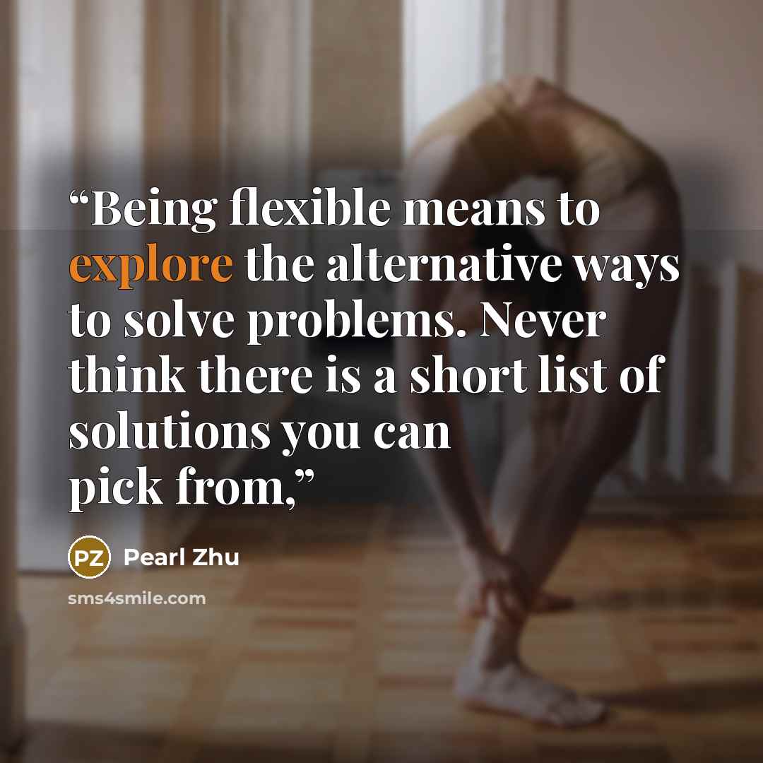 “Being flexible means to explore the alternative ways to solve problems. Never think there is a short list of solutions you can pick from,” quote by Pearl Zhu