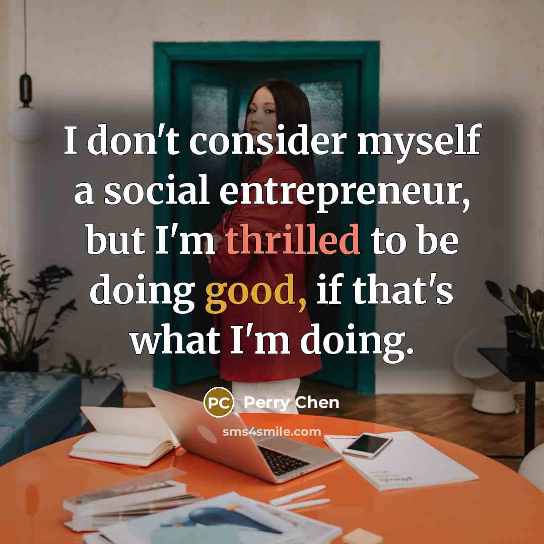 “I don't consider myself a social entrepreneur, but I'm thrilled to be doing good, if that's what I'm doing.” quote by Perry Chen