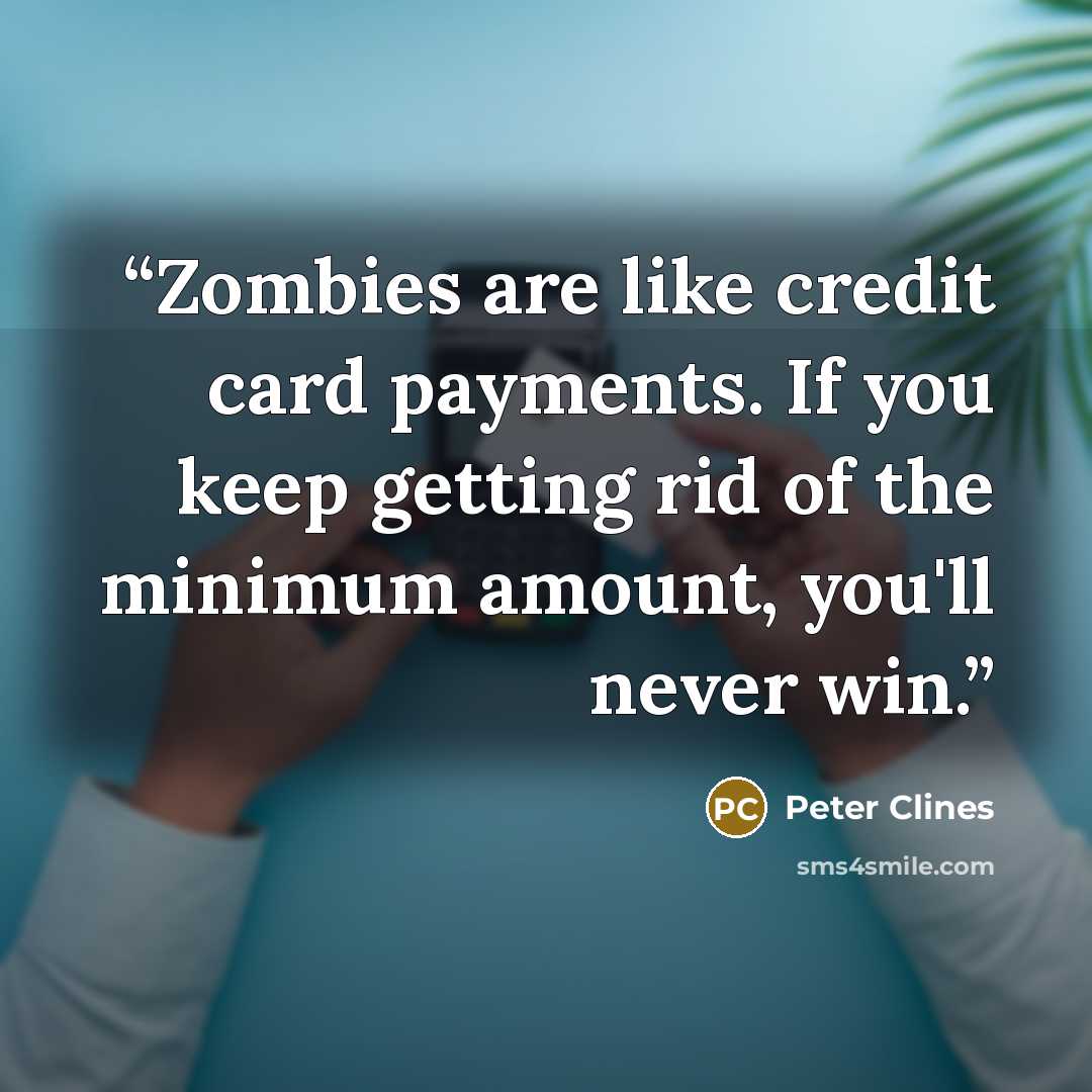 “Zombies are like credit card payments. If you keep getting rid of the minimum amount, you'll never win.” quote by Peter Clines