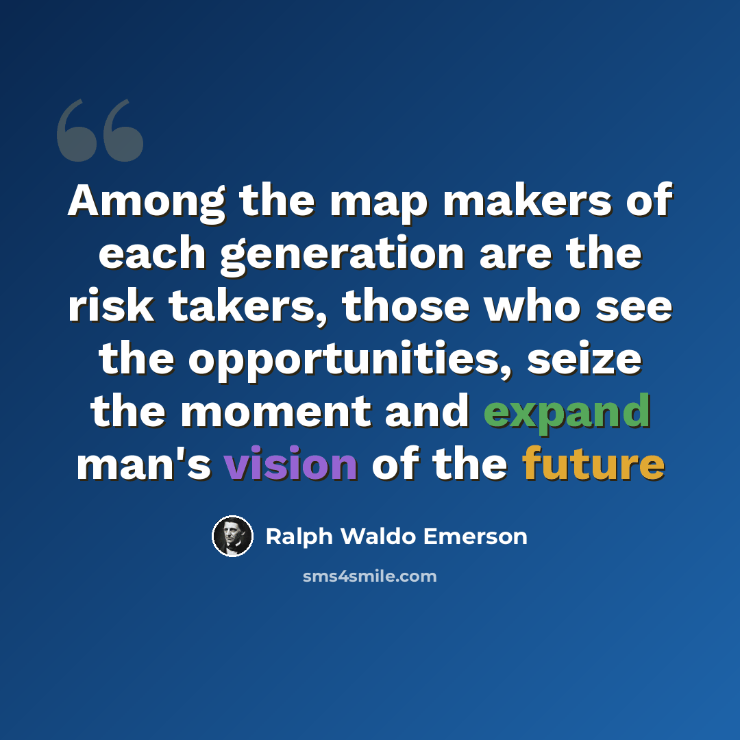 “Among the map makers of each generation are the risk takers, those who see the opportunities, seize the moment and expand man's vision of the future” quote by Ralph Waldo Emerson