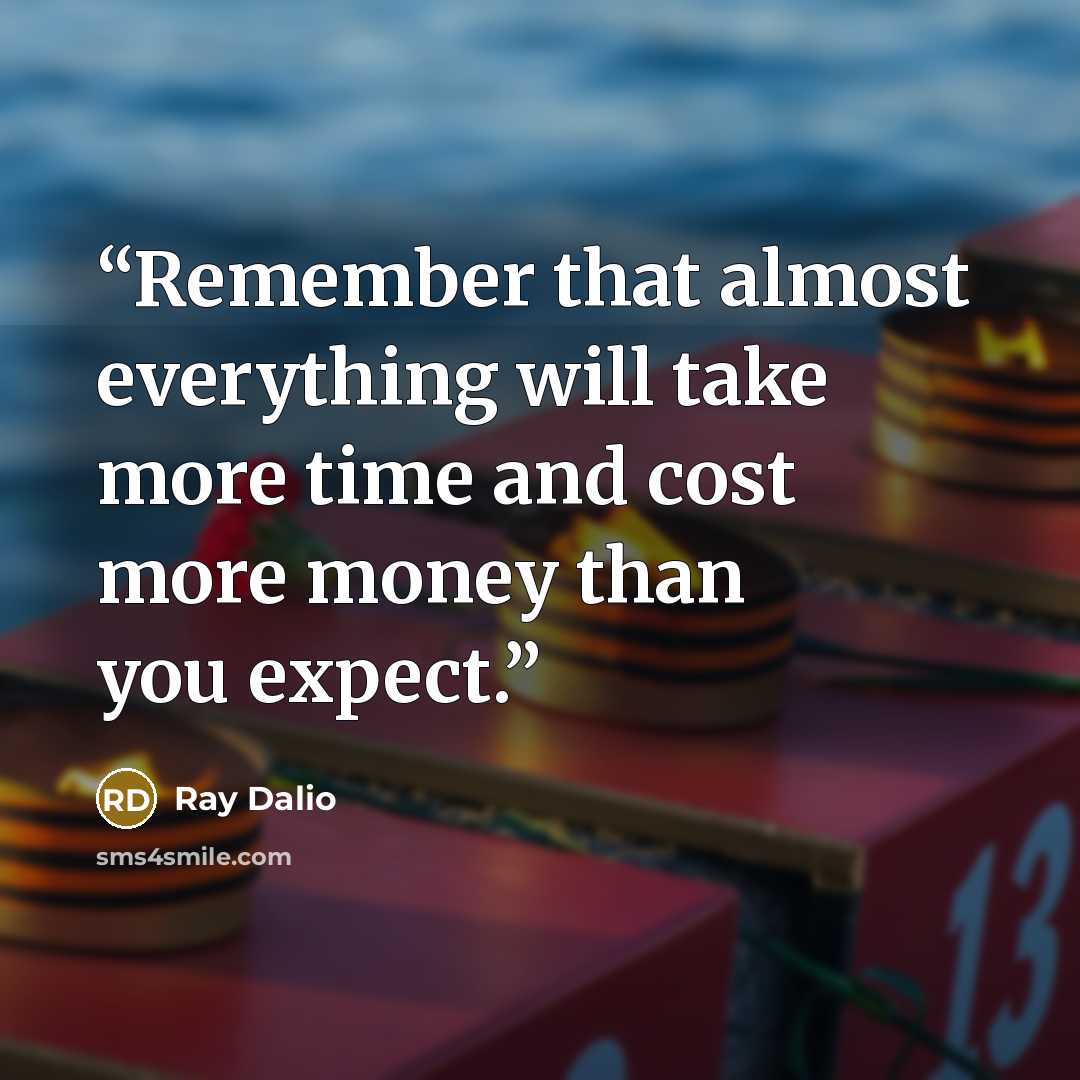 “Remember that almost everything will take more time and cost more money than you expect.” quote by Ray Dalio