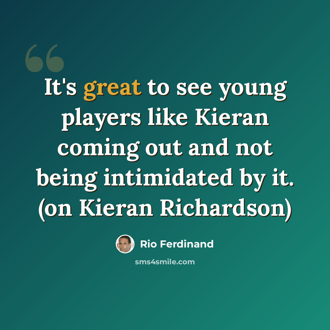 “It's great to see young players like Kieran coming out and not being intimidated by it. (on Kieran Richardson)” quote by Rio Ferdinand
