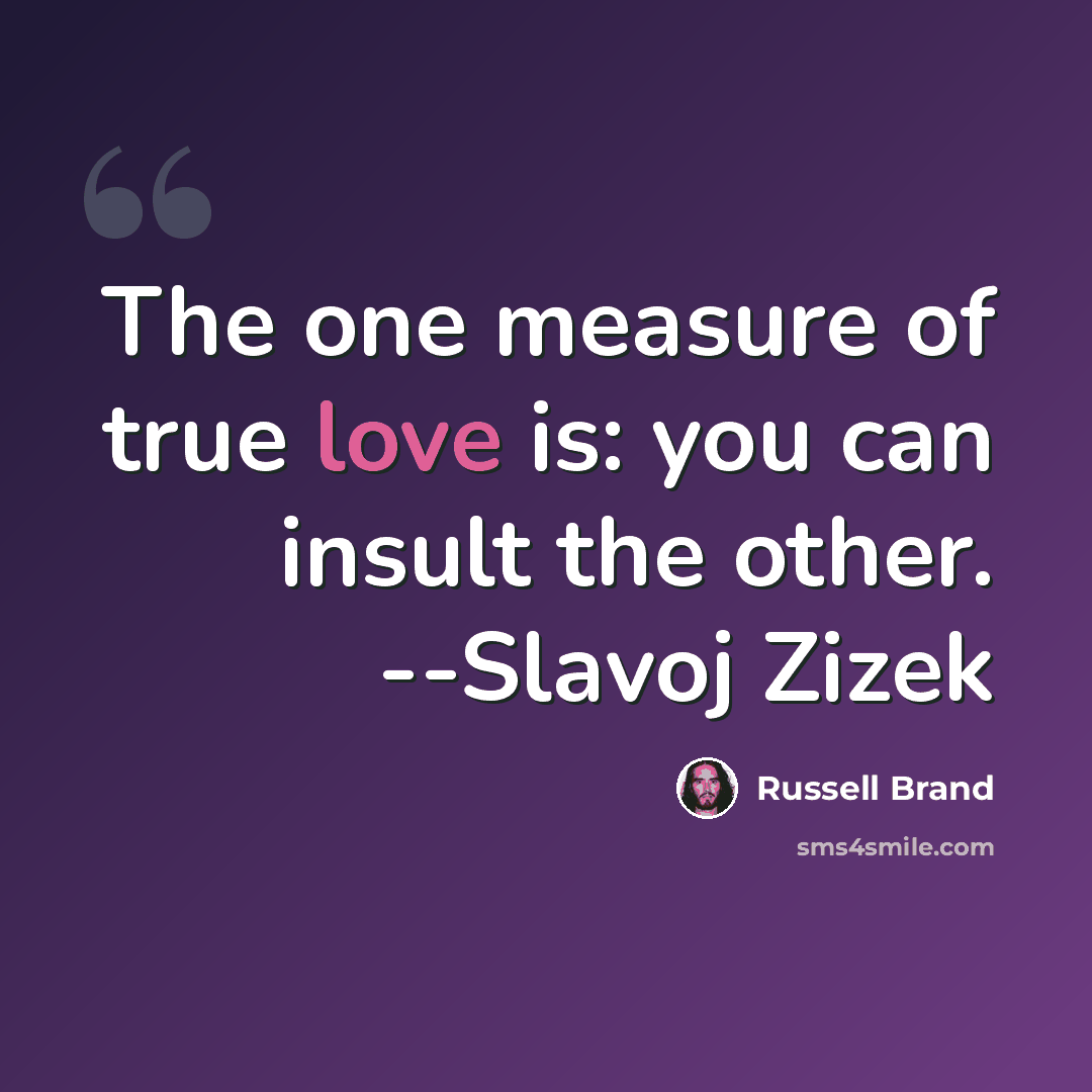 “The one measure of true love is: you can insult the other. --Slavoj Zizek” quote by Russell Brand