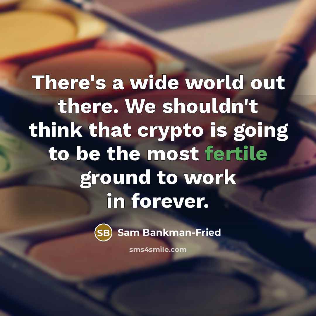 “There's a wide world out there. We shouldn't think that crypto is going to be the most fertile ground to work in forever.” quote by Sam Bankman-Fried
