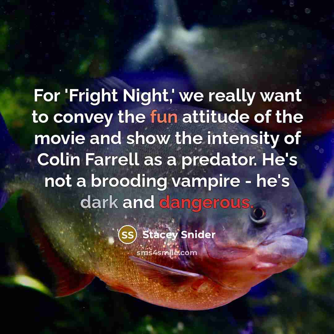 “For 'Fright Night,' we really want to convey the fun attitude of the movie and show the intensity of Colin Farrell as a predator. He's not a brooding vampire - he's dark and dangerous.” quote by Stacey Snider