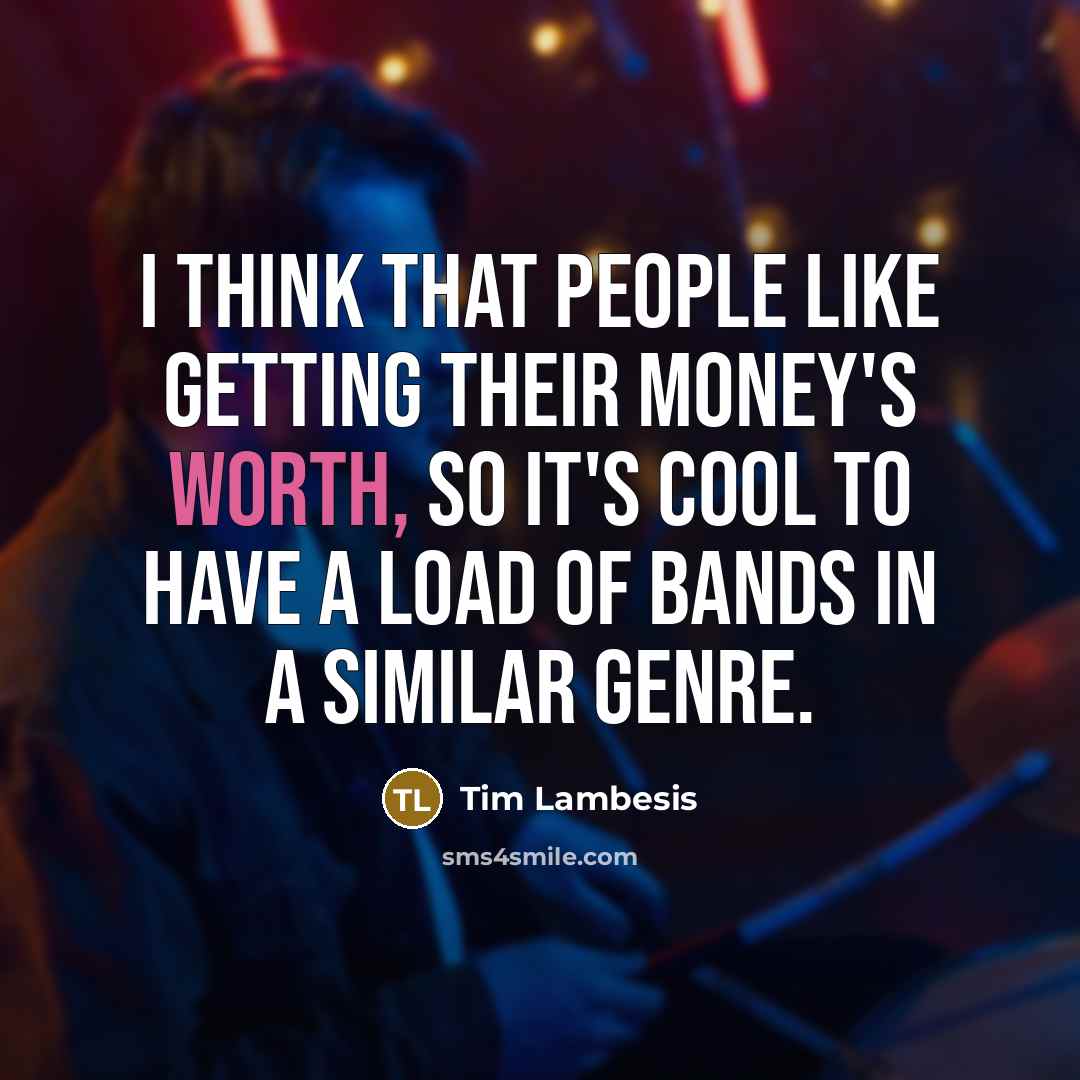 “I think that people like getting their money's worth, so it's cool to have a load of bands in a similar genre.” quote by Tim Lambesis