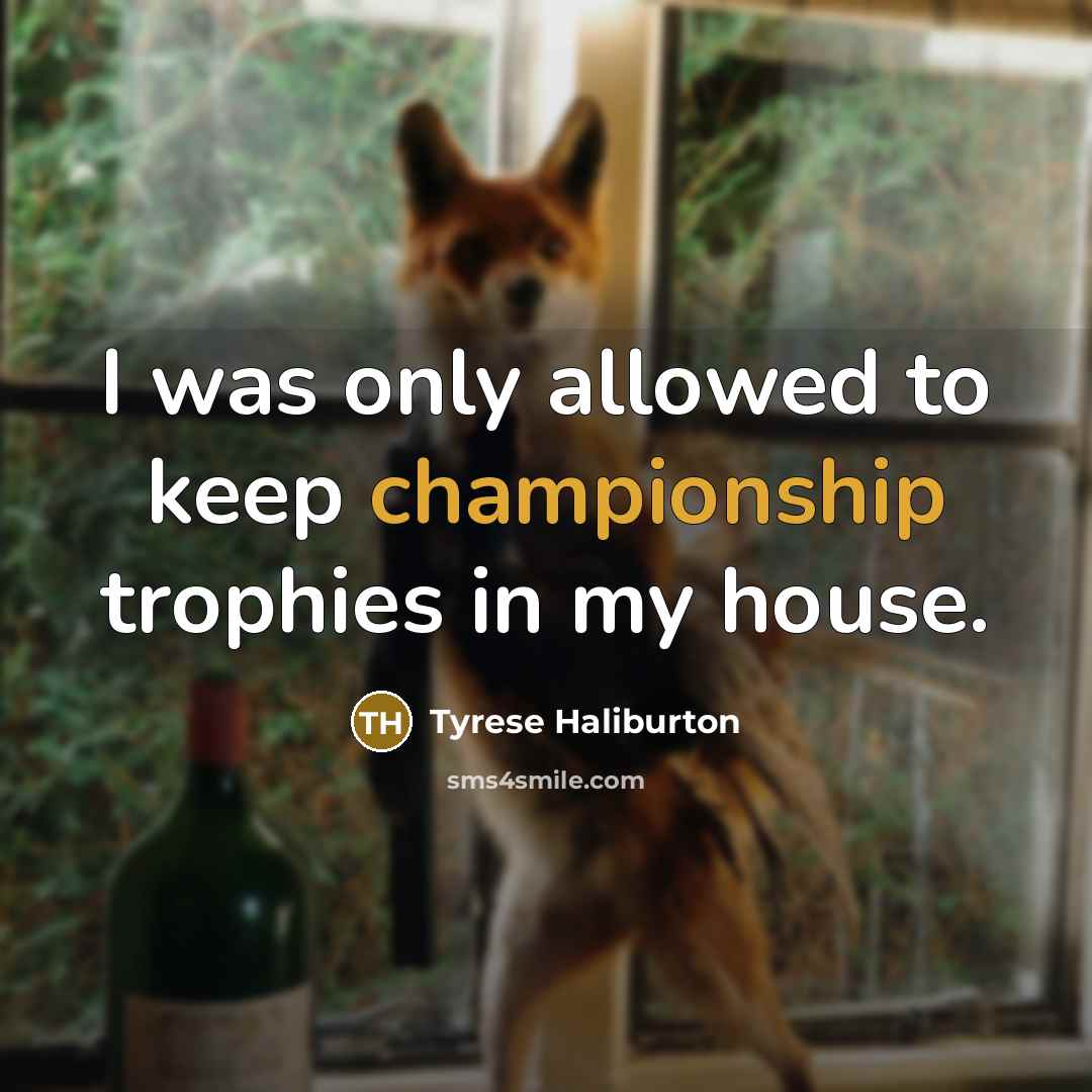 “I was only allowed to keep championship trophies in my house.” quote by Tyrese Haliburton