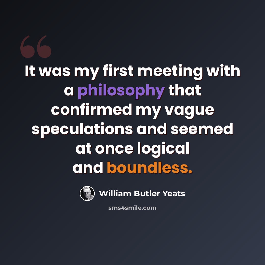 “It was my first meeting with a philosophy that confirmed my vague speculations and seemed at once logical and boundless.” quote by William Butler Yeats