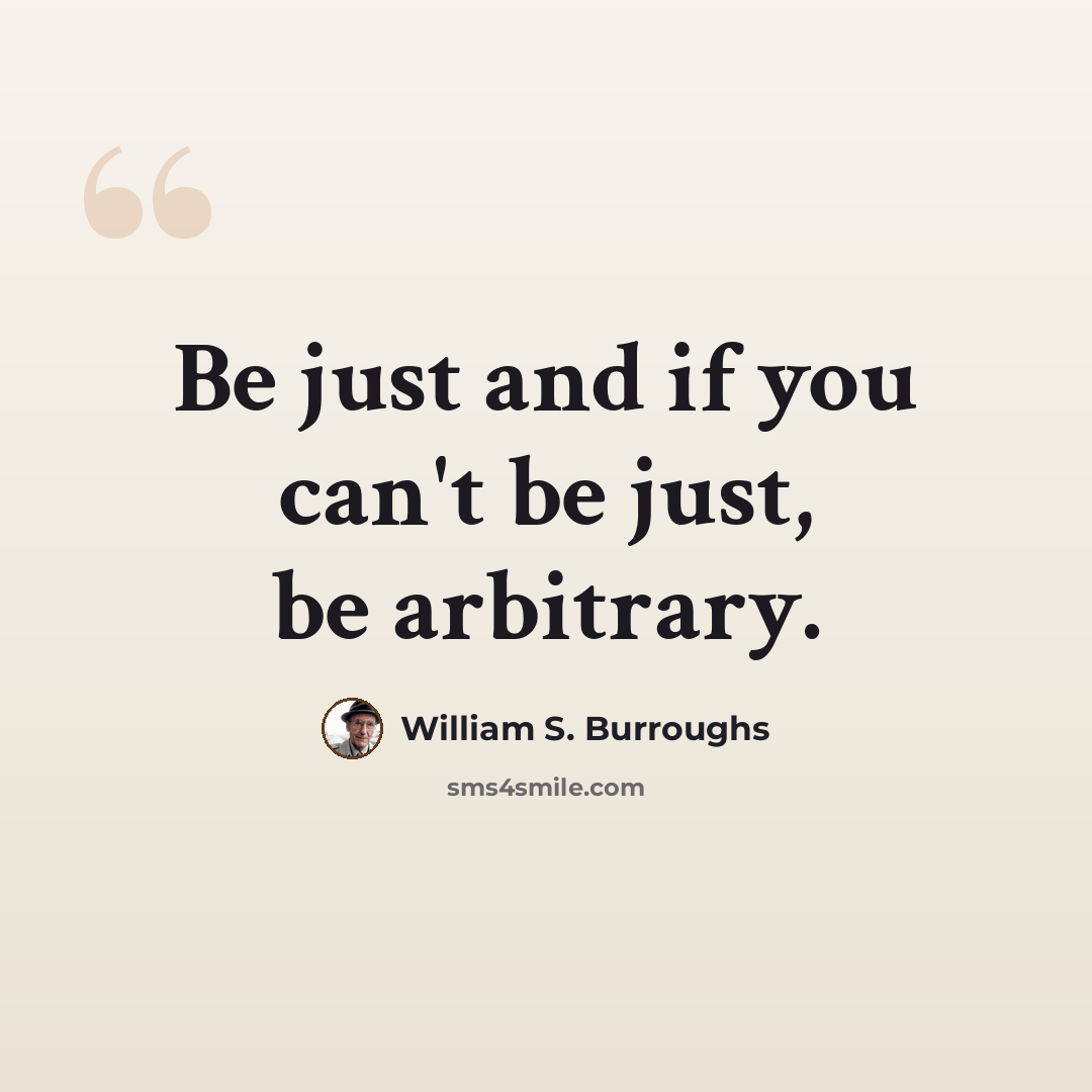 “Be just and if you can't be just, be arbitrary.” quote by William S. Burroughs