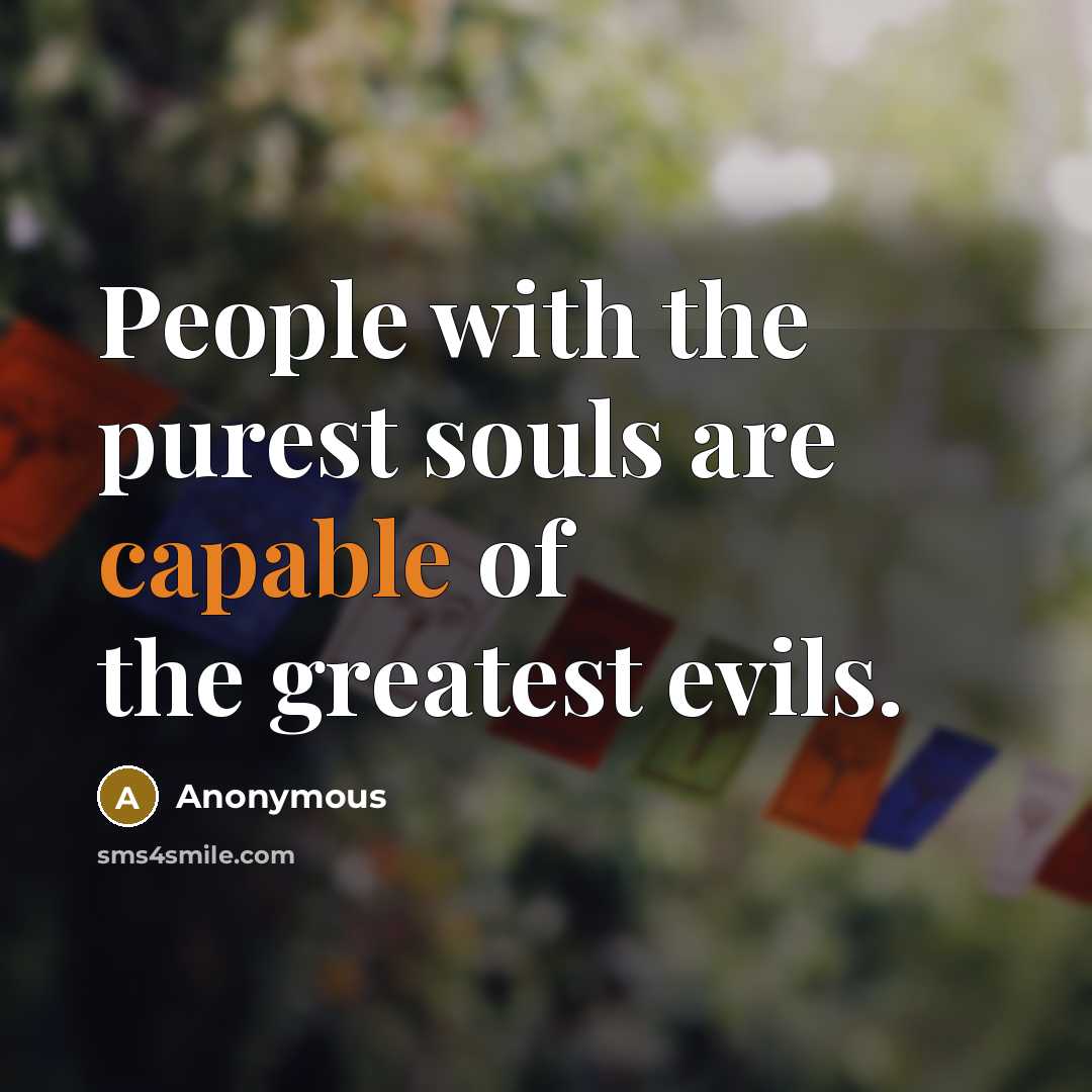 “People with the purest souls are capable of the greatest evils.” quote by Anonymous