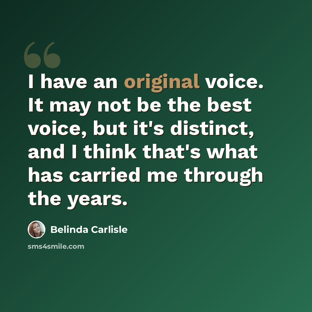 “I have an original voice. It may not be the best voice, but it's distinct, and I think that's what has carried me through the years.” quote by Belinda Carlisle